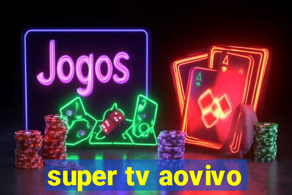 super tv aovivo